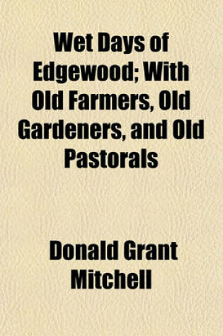 Cover of Wet Days of Edgewood; With Old Farmers, Old Gardeners, and Old Pastorals