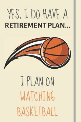 Cover of Yes, i do have a retirement plan... I plan on watching basketball