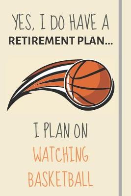 Book cover for Yes, i do have a retirement plan... I plan on watching basketball