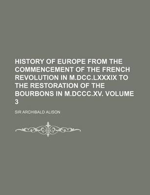 Book cover for History of Europe from the Commencement of the French Revolution in M.DCC.LXXXIX to the Restoration of the Bourbons in M.DCCC.XV Volume 3