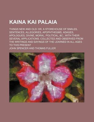 Book cover for Kaina Kai Palaia Volume 2; Things New and Old Or, a Storehouse of Similes, Sentences, Allegories, Apophthegms, Adages, Apologues, Divine, Moral, Political, &C., with Their Several Applications. Collected and Observed from the Writings and Sayings of the L