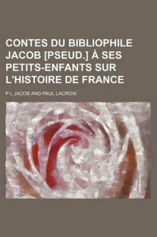Cover of Contes Du Bibliophile Jacob [Pseud.] a Ses Petits-Enfants Sur L'Histoire de France