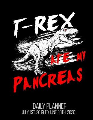 Book cover for T-Rex Ate My Pancreas Daily Planner July 1st, 2019 To June 30th, 2020