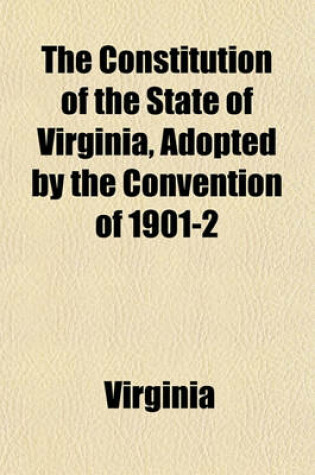 Cover of The Constitution of the State of Virginia, Adopted by the Convention of 1901-2