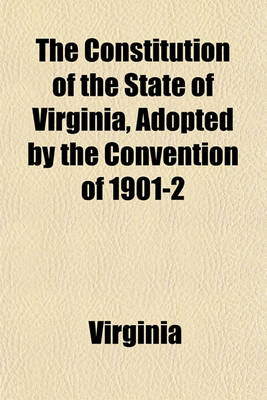 Book cover for The Constitution of the State of Virginia, Adopted by the Convention of 1901-2