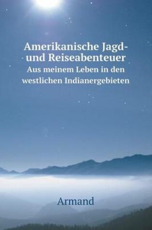 Cover of Amerikanische Jagd- und Reiseabenteuer Aus meinem Leben in den westlichen Indianergebieten