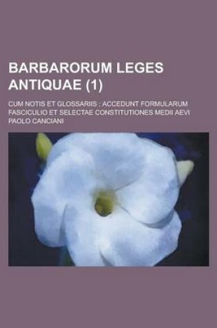 Cover of Barbarorum Leges Antiquae; Cum Notis Et Glossariis; Accedunt Formularum Fasciculio Et Selectae Constitutiones Medii Aevi (1 )