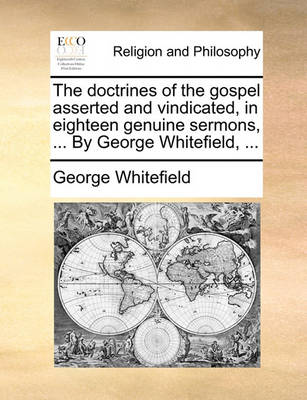 Book cover for The doctrines of the gospel asserted and vindicated, in eighteen genuine sermons, ... By George Whitefield, ...