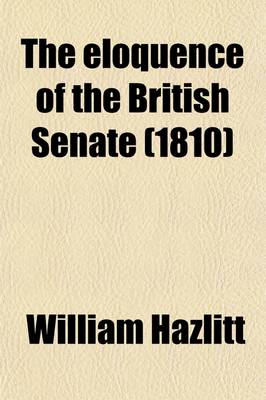Book cover for The Eloquence of the British Senate (Volume 1); Being a Selection of the Best Speeches of the Most Distinguished English, Irish, and Scotch Parliamentary Speakers, from the Beginning of the Reign of Charles I. to the Present Time