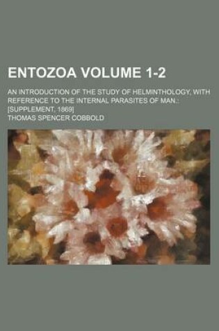 Cover of Entozoa Volume 1-2; An Introduction of the Study of Helminthology, with Reference to the Internal Parasites of Man. [Supplement, 1869]