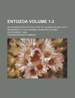 Book cover for Entozoa Volume 1-2; An Introduction of the Study of Helminthology, with Reference to the Internal Parasites of Man. [Supplement, 1869]