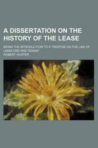 Cover of A Dissertation on the History of the Lease; Being the Introduction to a Treatise on the Law of Landlord and Tenant