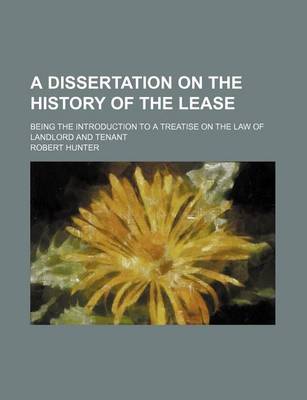 Book cover for A Dissertation on the History of the Lease; Being the Introduction to a Treatise on the Law of Landlord and Tenant