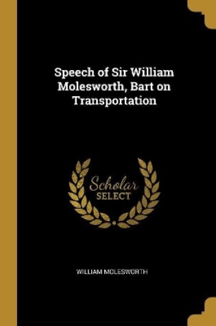 Cover of Speech of Sir William Molesworth, Bart on Transportation