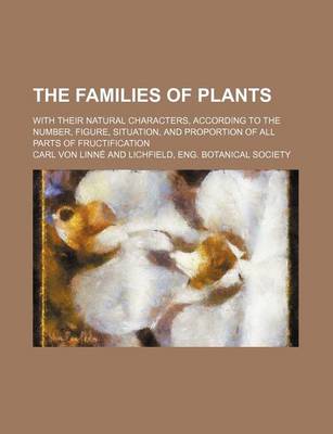 Book cover for The Families of Plants; With Their Natural Characters, According to the Number, Figure, Situation, and Proportion of All Parts of Fructification