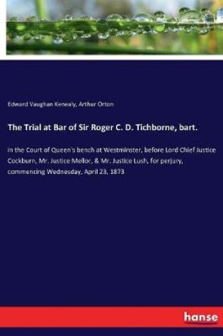 Cover of The Trial at Bar of Sir Roger C. D. Tichborne, bart.