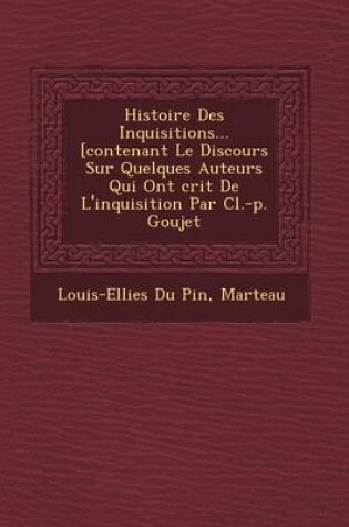 Cover of Histoire Des Inquisitions... [Contenant Le Discours Sur Quelques Auteurs Qui Ont Crit de L'Inquisition Par CL.-P. Goujet