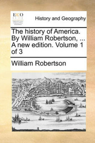 Cover of The history of America. By William Robertson, ... A new edition. Volume 1 of 3