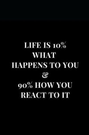 Cover of Life Is 10% What Happens To You & 90% How You React To It