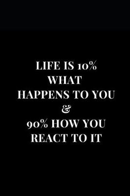 Cover of Life Is 10% What Happens To You & 90% How You React To It