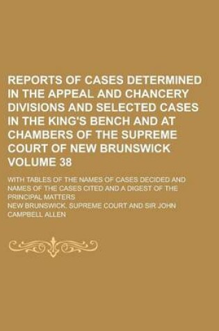 Cover of Reports of Cases Determined in the Appeal and Chancery Divisions and Selected Cases in the King's Bench and at Chambers of the Supreme Court of New Brunswick; With Tables of the Names of Cases Decided and Names of the Cases Volume 38