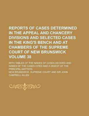 Book cover for Reports of Cases Determined in the Appeal and Chancery Divisions and Selected Cases in the King's Bench and at Chambers of the Supreme Court of New Brunswick; With Tables of the Names of Cases Decided and Names of the Cases Volume 38