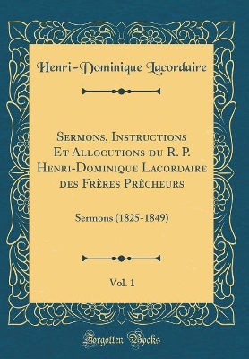 Book cover for Sermons, Instructions Et Allocutions Du R. P. Henri-Dominique Lacordaire Des Freres Precheurs, Vol. 1