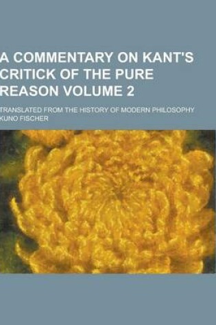Cover of A Commentary on Kant's Critick of the Pure Reason; Translated from the History of Modern Philosophy Volume 2