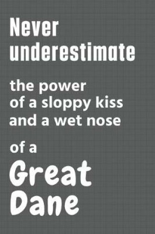 Cover of Never underestimate the power of a sloppy kiss and a wet nose of a Great Dane