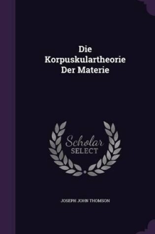 Cover of Die Korpuskulartheorie Der Materie