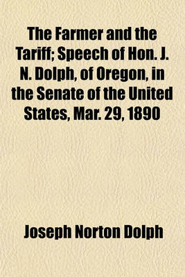 Book cover for The Farmer and the Tariff; Speech of Hon. J. N. Dolph, of Oregon, in the Senate of the United States, Mar. 29, 1890