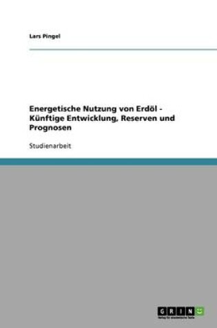 Cover of Energetische Nutzung von Erdöl - Künftige Entwicklung, Reserven und Prognosen