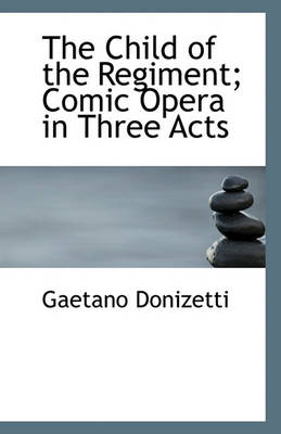 Book cover for The Child of the Regiment; Comic Opera in Three Acts