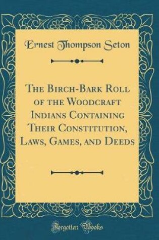 Cover of The Birch-Bark Roll of the Woodcraft Indians Containing Their Constitution, Laws, Games, and Deeds (Classic Reprint)