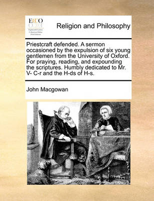 Book cover for Priestcraft Defended. a Sermon Occasioned by the Expulsion of Six Young Gentlemen from the University of Oxford. for Praying, Reading, and Expounding the Scriptures. Humbly Dedicated to Mr. V- C-R and the H-DS of H-S.