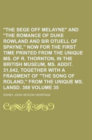 Cover of The Sege Off Melayne and the Romance of Duke Rowland and Sir Otuell of Spayne, Now for the First Time Printed from the Unique Ms. of R. Thornton, in the British Museum, Ms. Addit. 31,042, Together with a Fragment of the Song of Roland, from the Volume 35