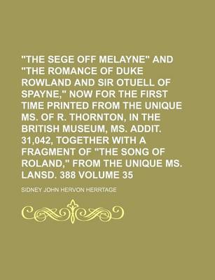 Book cover for The Sege Off Melayne and the Romance of Duke Rowland and Sir Otuell of Spayne, Now for the First Time Printed from the Unique Ms. of R. Thornton, in the British Museum, Ms. Addit. 31,042, Together with a Fragment of the Song of Roland, from the Volume 35