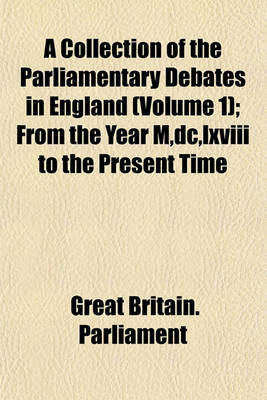 Book cover for A Collection of the Parliamentary Debates in England Volume 1; From the Year M, DC, LXVIII to the Present Time