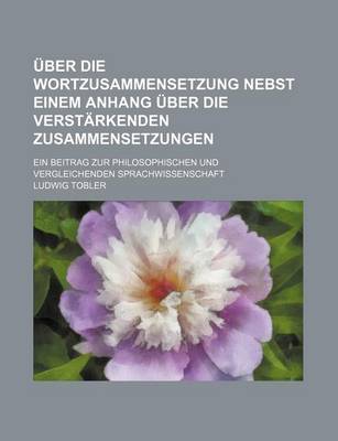 Book cover for Uber Die Wortzusammensetzung Nebst Einem Anhang Uber Die Verstarkenden Zusammensetzungen; Ein Beitrag Zur Philosophischen Und Vergleichenden Sprachwissenschaft