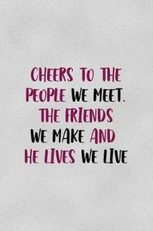 Cover of Cheers To The People We Meet. The Friends We Make And The Lives We Live