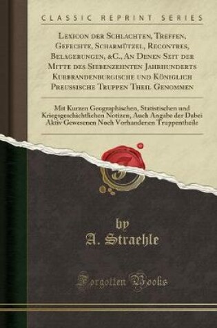 Cover of Lexicon Der Schlachten, Treffen, Gefechte, Scharmutzel, Recontres, Belagerungen, &c., an Denen Seit Der Mitte Des Siebenzehnten Jahrhunderts Kurbrandenburgische Und Koeniglich Preussische Truppen Theil Genommen