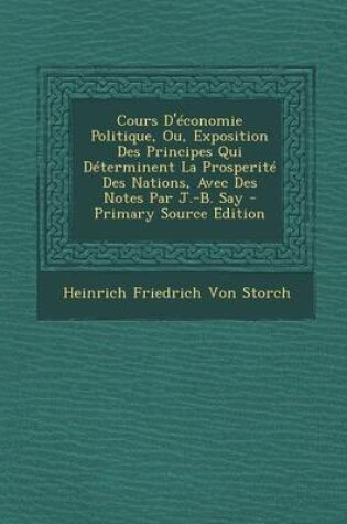 Cover of Cours D'Economie Politique, Ou, Exposition Des Principes Qui Determinent La Prosperite Des Nations, Avec Des Notes Par J.-B. Say - Primary Source Edit