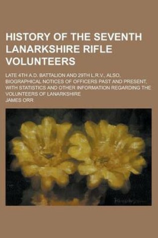 Cover of History of the Seventh Lanarkshire Rifle Volunteers; Late 4th A.D. Battalion and 29th L.R.V., Also, Biographical Notices of Officers Past and Present,