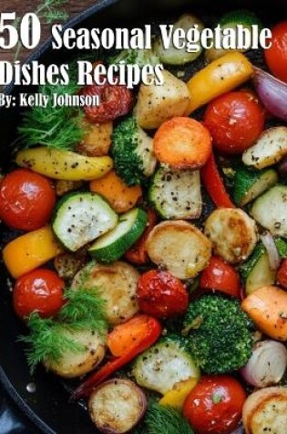 Cover of 50 Seasonal Vegetable Dishes Recipes