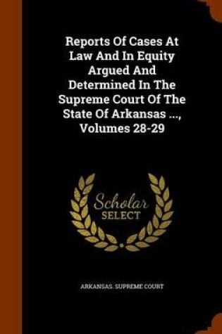 Cover of Reports of Cases at Law and in Equity Argued and Determined in the Supreme Court of the State of Arkansas ..., Volumes 28-29