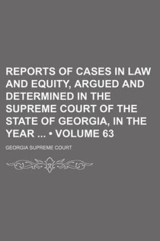 Cover of Reports of Cases in Law and Equity, Argued and Determined in the Supreme Court of the State of Georgia, in the Year (Volume 63)