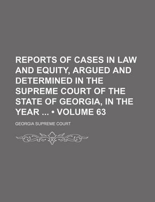 Book cover for Reports of Cases in Law and Equity, Argued and Determined in the Supreme Court of the State of Georgia, in the Year (Volume 63)