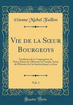 Book cover for Vie de la Sur Bourgeoys, Vol. 1: Fondatrice de la Congrégation de Notre-Dame de Villemarie en Canada, Suivie de l'Histoire de Cet Institut Jusqu'à ce Jour (Classic Reprint)