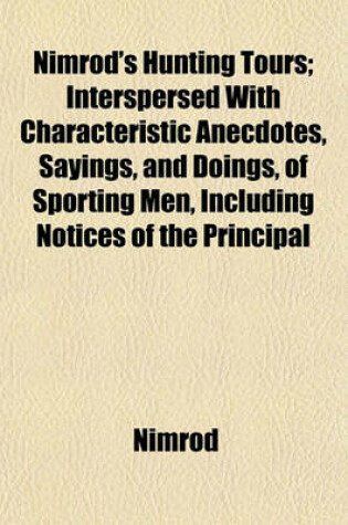 Cover of Nimrod's Hunting Tours; Interspersed with Characteristic Anecdotes, Sayings, and Doings, of Sporting Men, Including Notices of the Principal