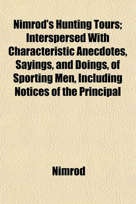 Book cover for Nimrod's Hunting Tours; Interspersed with Characteristic Anecdotes, Sayings, and Doings, of Sporting Men, Including Notices of the Principal